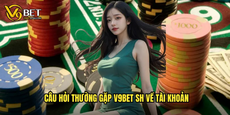Câu hỏi thường gặp v9bet sh về tài khoản