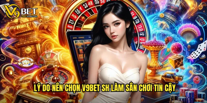 Lý do nên chọn v9bet sh làm sân chơi tin cậy